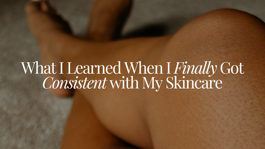 What I Learned When I Finally Got Consistent with My Skincare