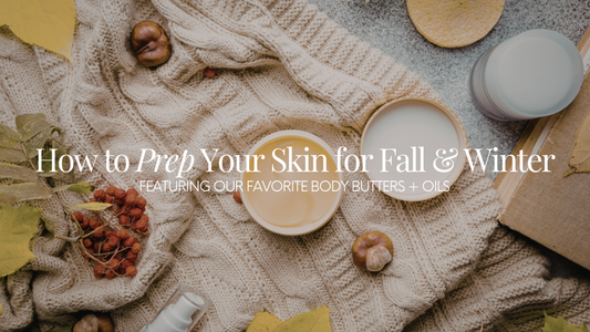 How to Prep Your Skin for Fall & Winter (Featuring Our Favorite Body Butters + Oils)