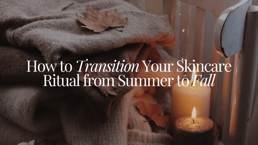 How to Transition Your Skincare Ritual from Summer to Fall - Naturale Goddace | Clean + simple skincare