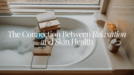 The Connection Between Relaxation and Skin Health - Naturale Goddace | Clean + simple skincare