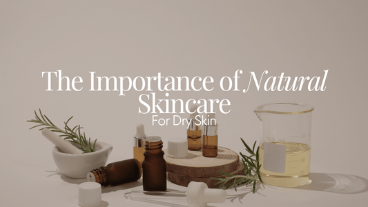 The Importance of Natural Skincare for Dry Skin - Naturale Goddace | Clean + simple skincare