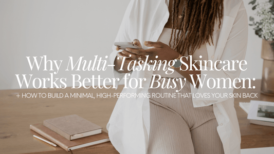 Why Multi-Tasking Skincare Works Better for Busy Women - Naturale Goddace | Clean + simple skincare
